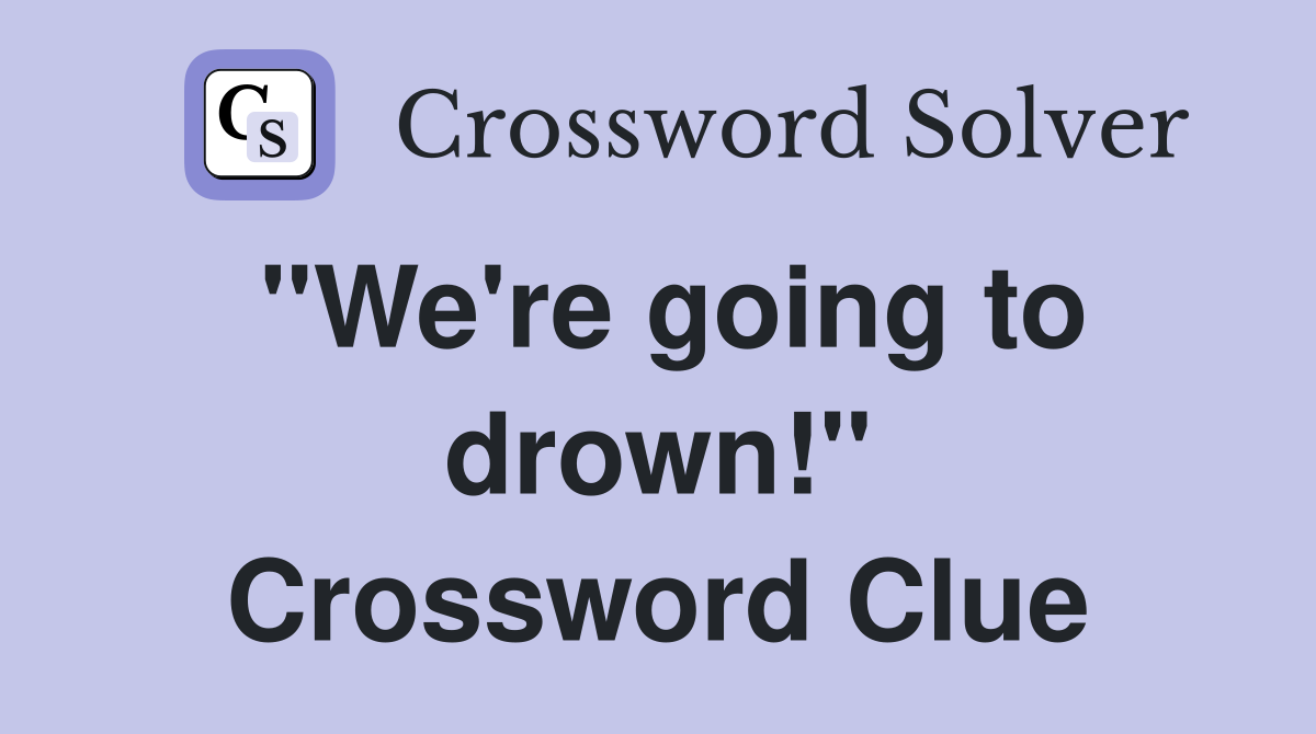 "We're going to drown!" Crossword Clue