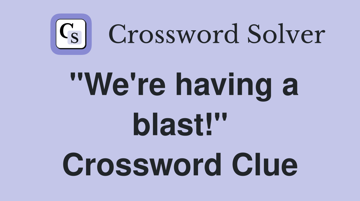 "We're having a blast!" Crossword Clue