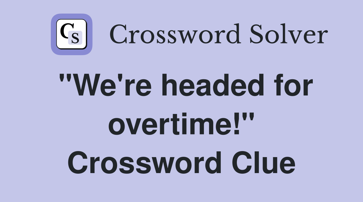 "We're headed for overtime!" Crossword Clue