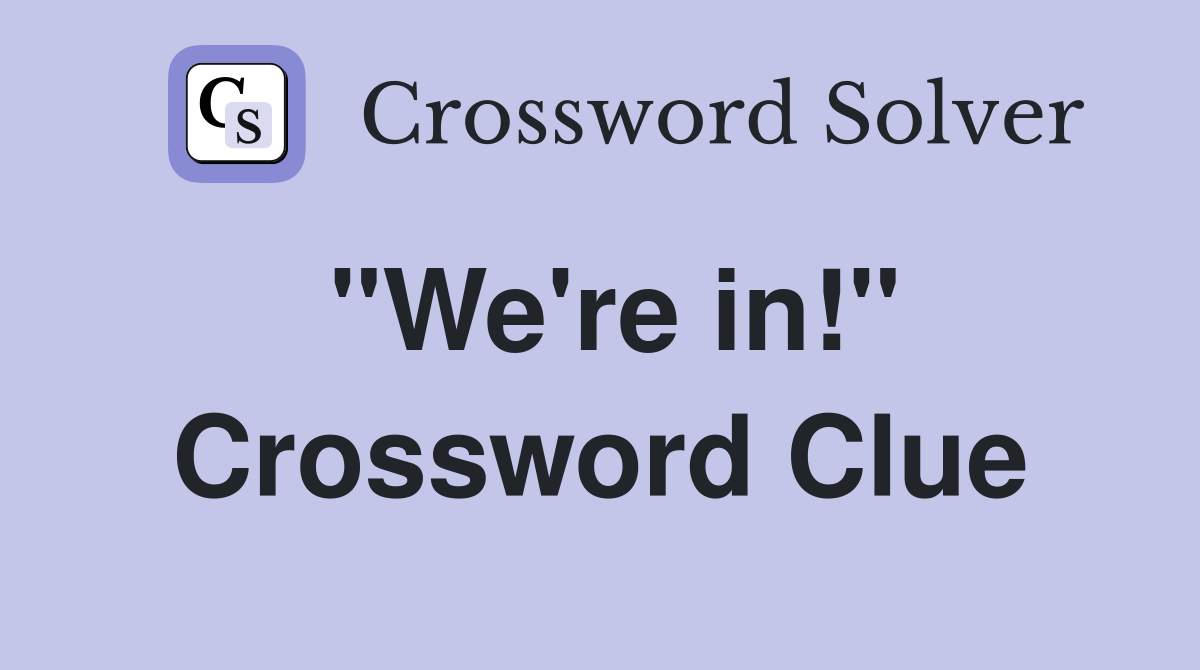 "We're in!" Crossword Clue