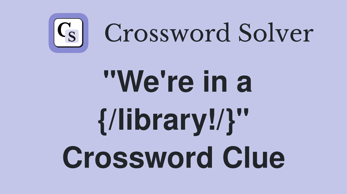 "We're in a {/library!/}" Crossword Clue