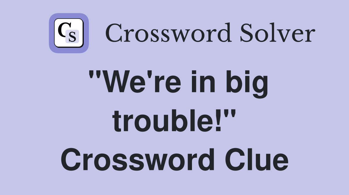 "We're in big trouble!" Crossword Clue