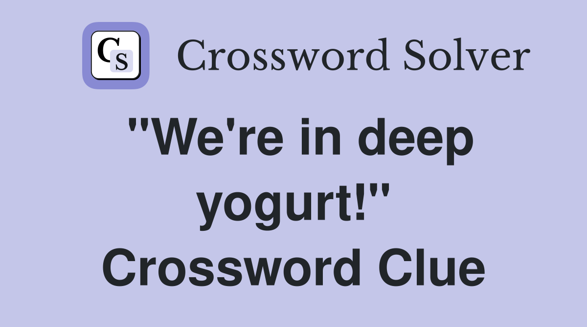 "We're in deep yogurt!" Crossword Clue