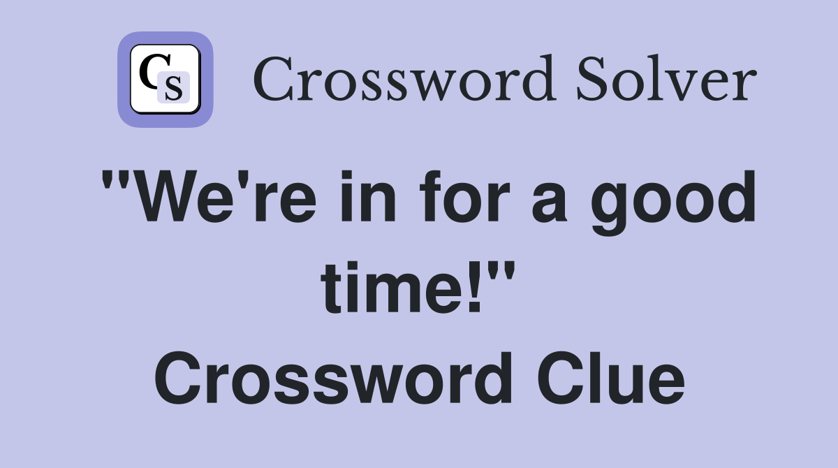 "We're in for a good time!" Crossword Clue