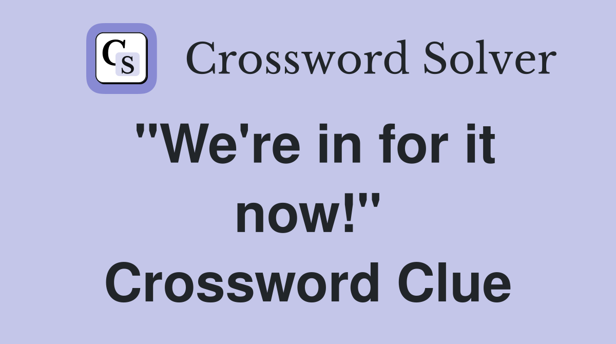 "We're in for it now!" Crossword Clue