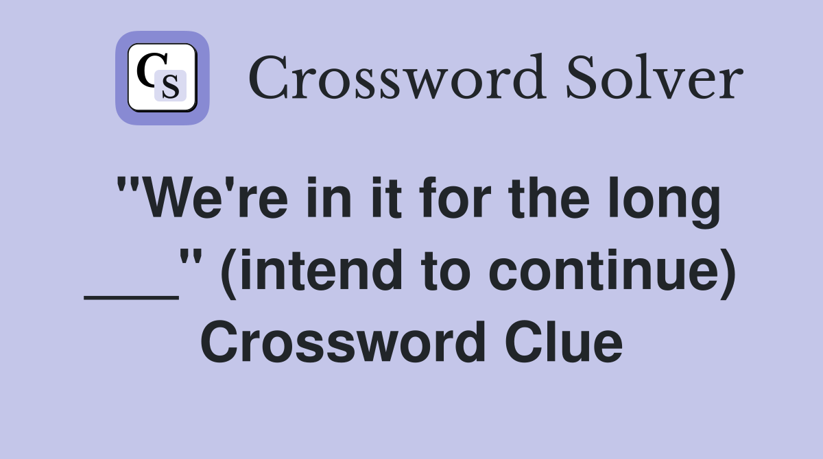 "We're in it for the long ___" (intend to continue) Crossword Clue
