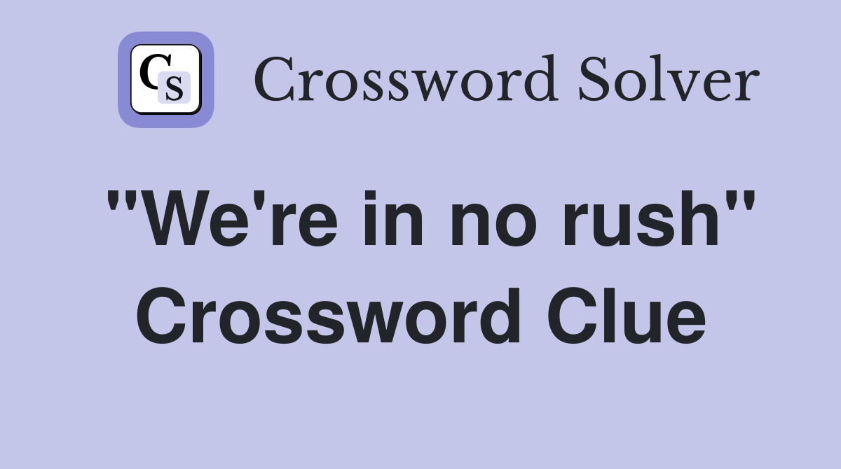 "We're in no rush" Crossword Clue