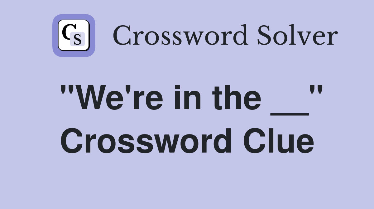 "We're in the __" Crossword Clue
