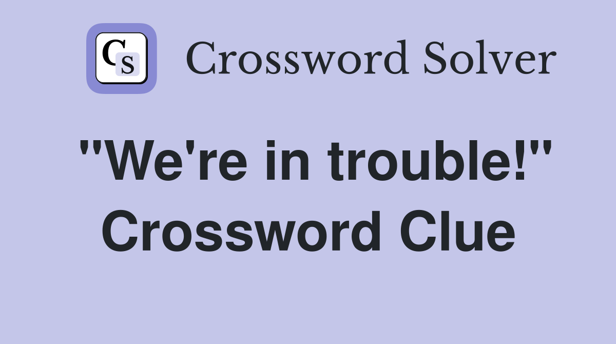 "We're in trouble!" Crossword Clue