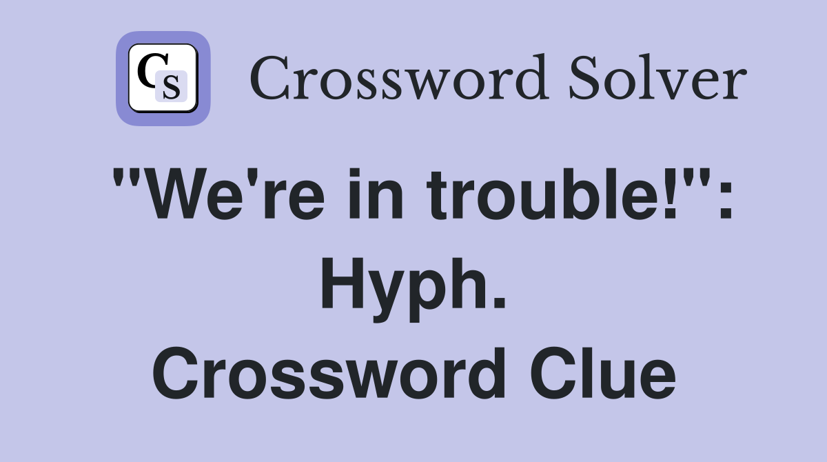 "We're in trouble!": Hyph. Crossword Clue