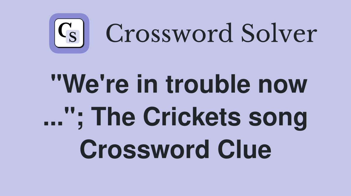 "We're in trouble now ..."; The Crickets song Crossword Clue
