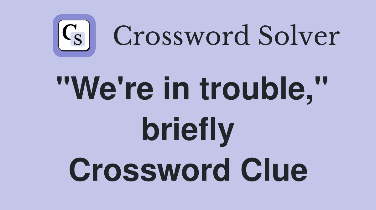 "We're in trouble," briefly Crossword Clue