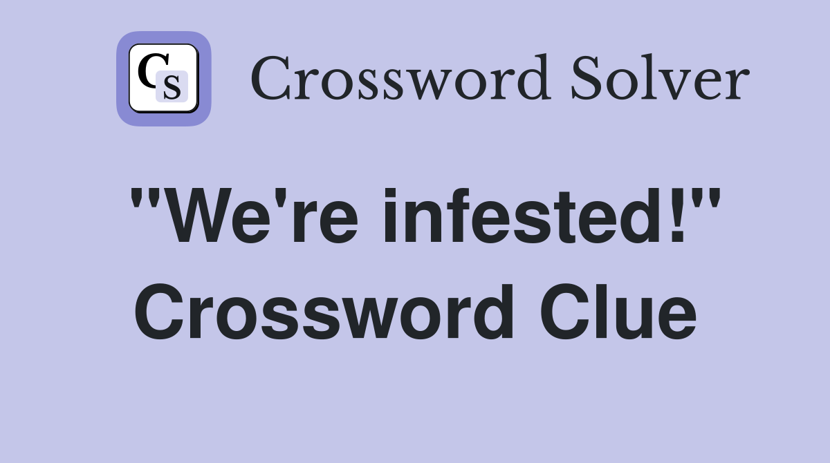 "We're infested!" Crossword Clue