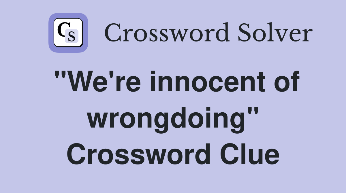 "We're innocent of wrongdoing" Crossword Clue
