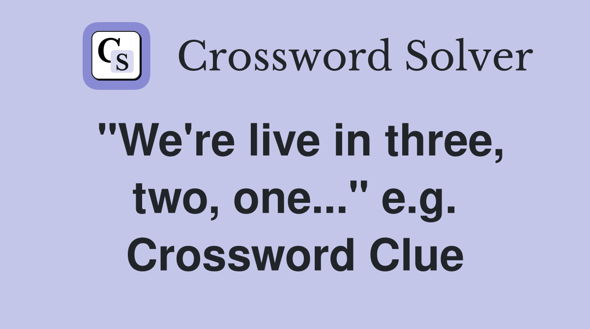 "We're live in three, two, one..." e.g. Crossword Clue
