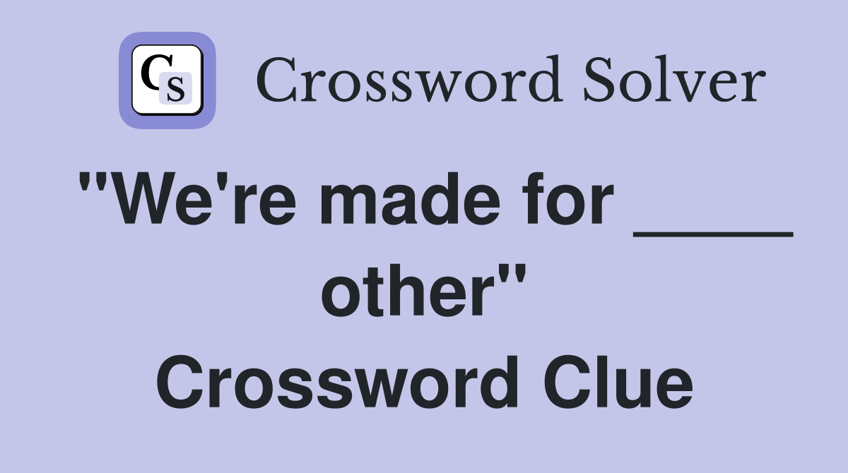 "We're made for ____ other" Crossword Clue