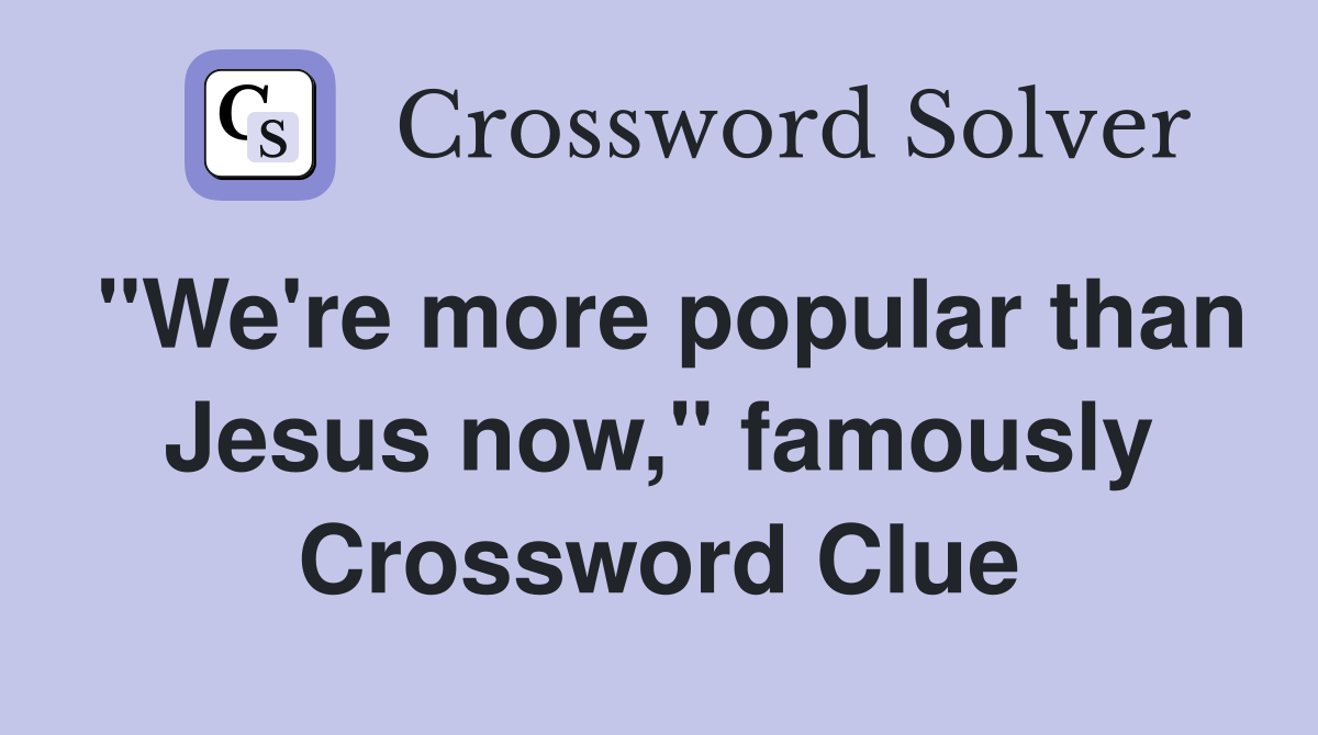 "We're more popular than Jesus now," famously Crossword Clue