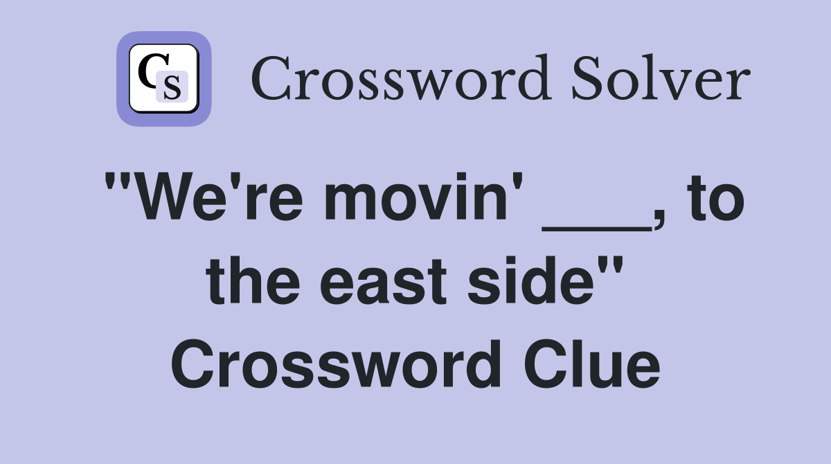 "We're movin' ___, to the east side" Crossword Clue