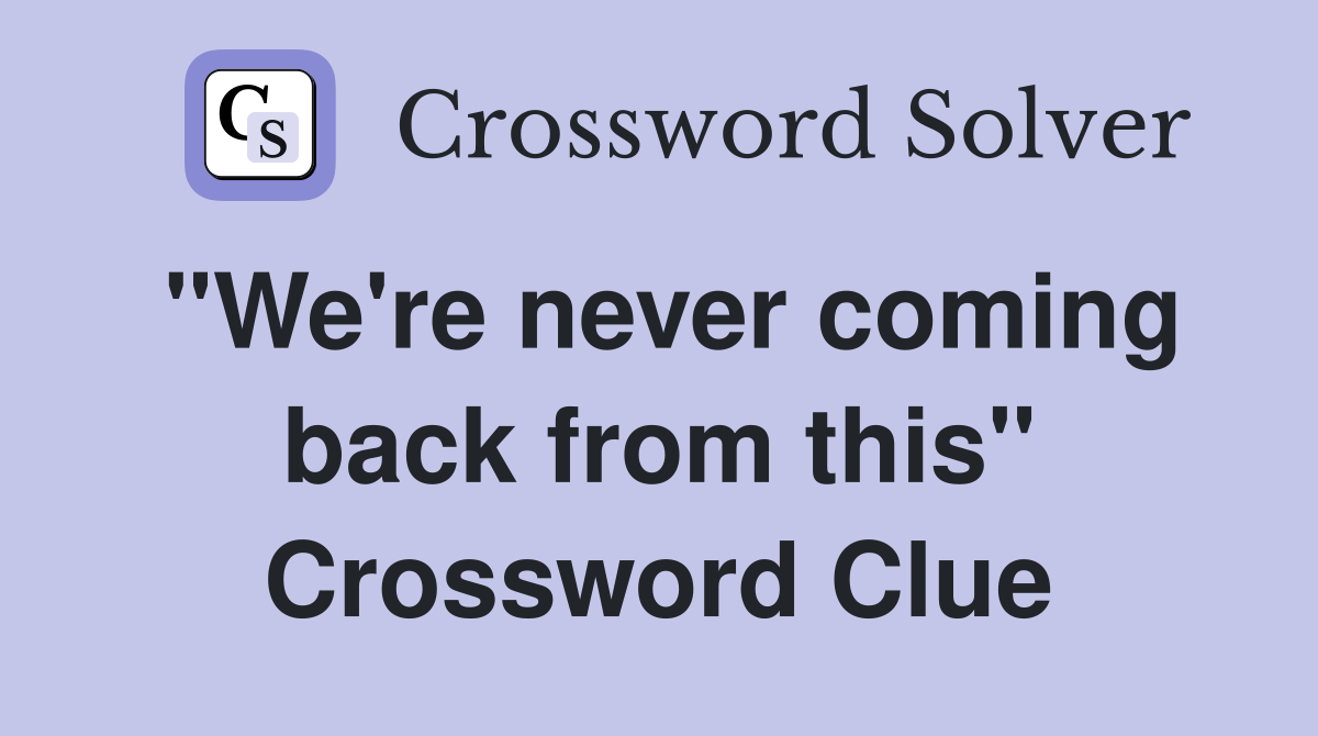 "We're never coming back from this" Crossword Clue