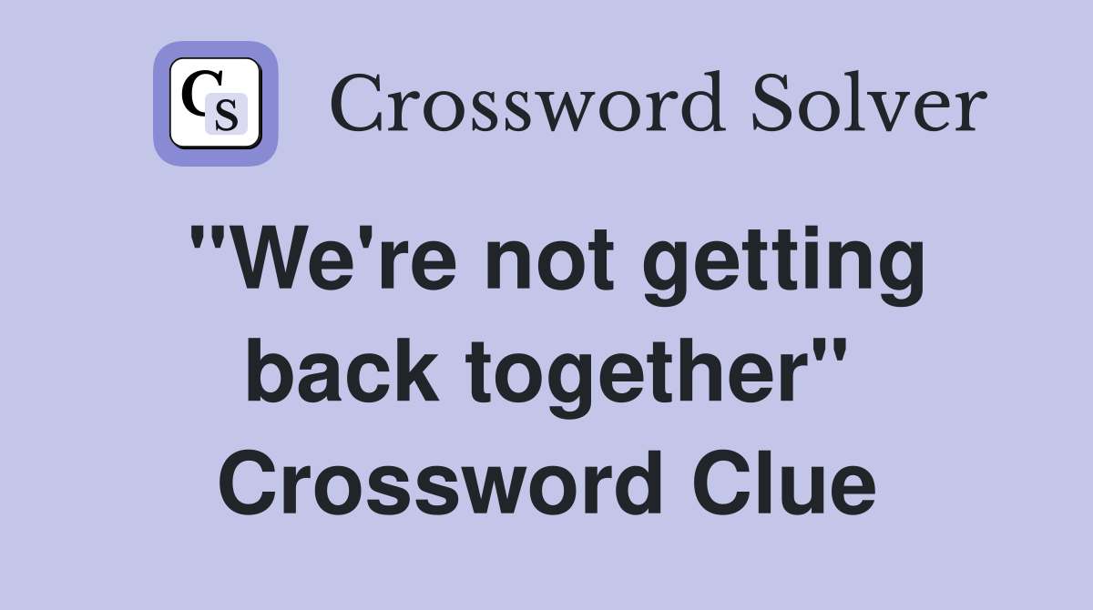 "We're not getting back together" Crossword Clue