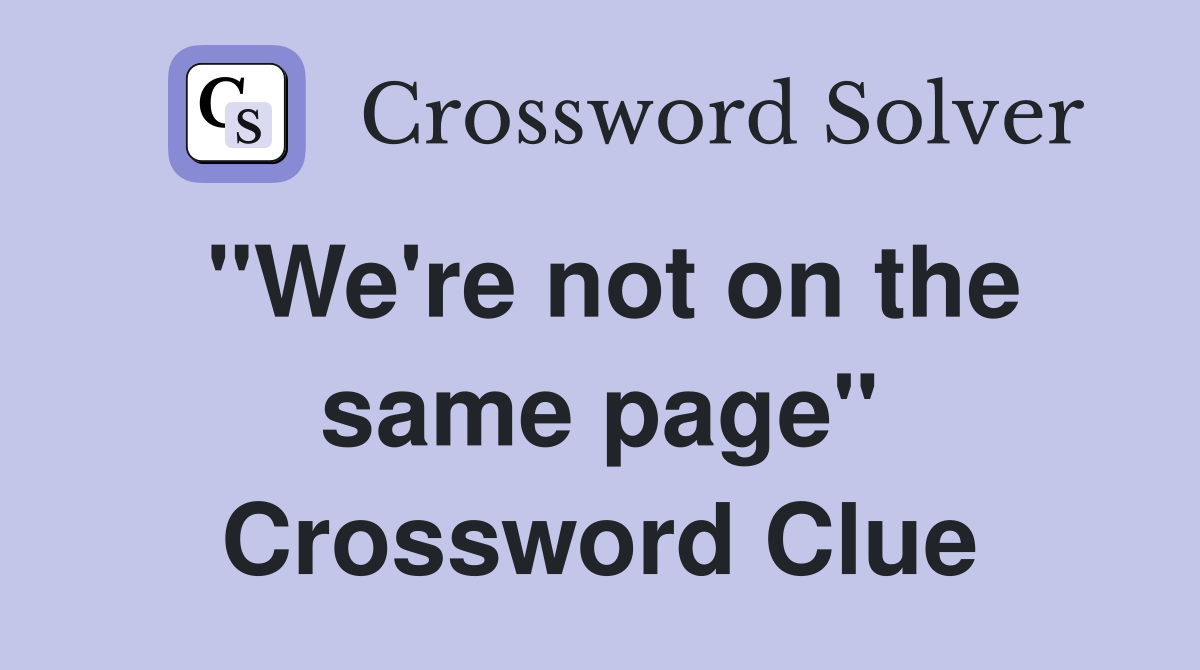 "We're not on the same page" Crossword Clue