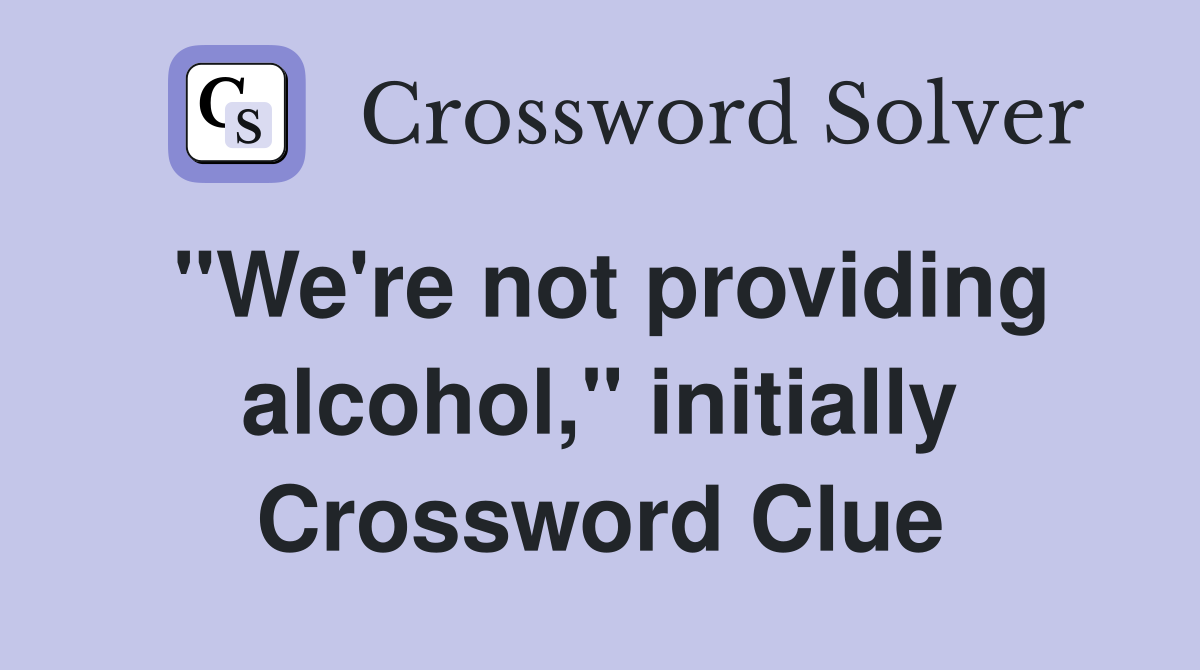 "We're not providing alcohol," initially Crossword Clue