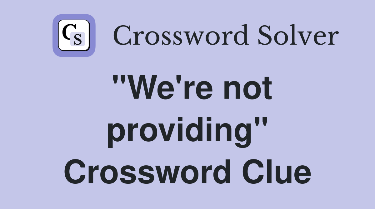 "We're not providing" Crossword Clue