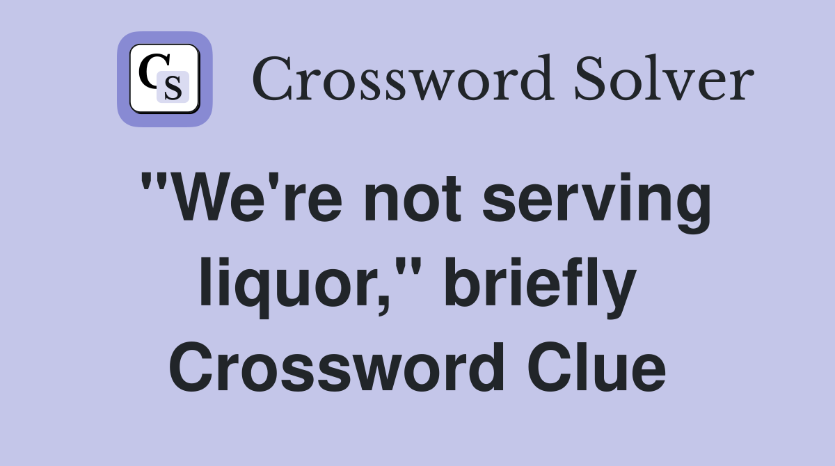 "We're not serving liquor," briefly Crossword Clue