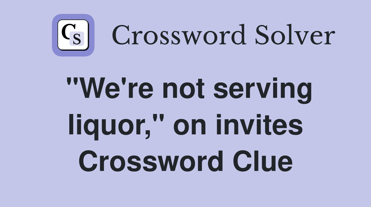 "We're not serving liquor," on invites Crossword Clue