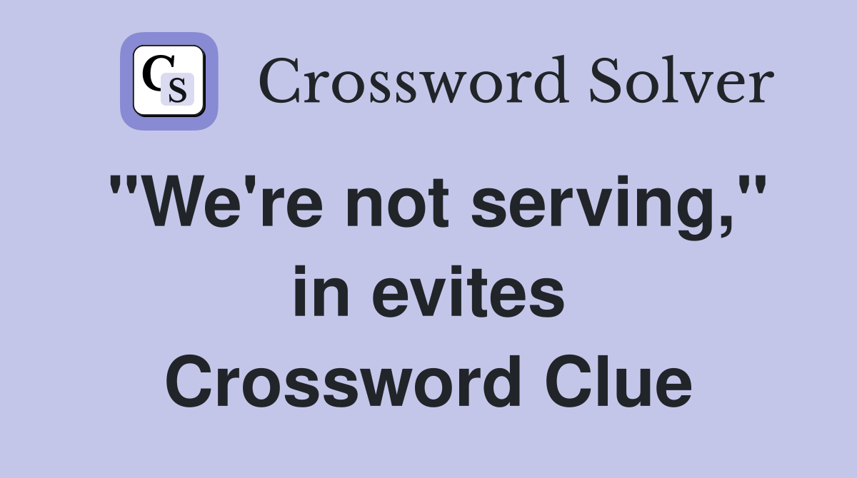 "We're not serving," in evites Crossword Clue