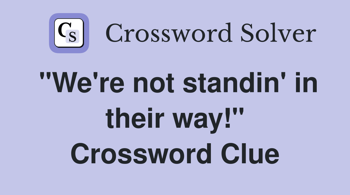 quot We #39 re not standin #39 in their way quot Crossword Clue Answers Crossword
