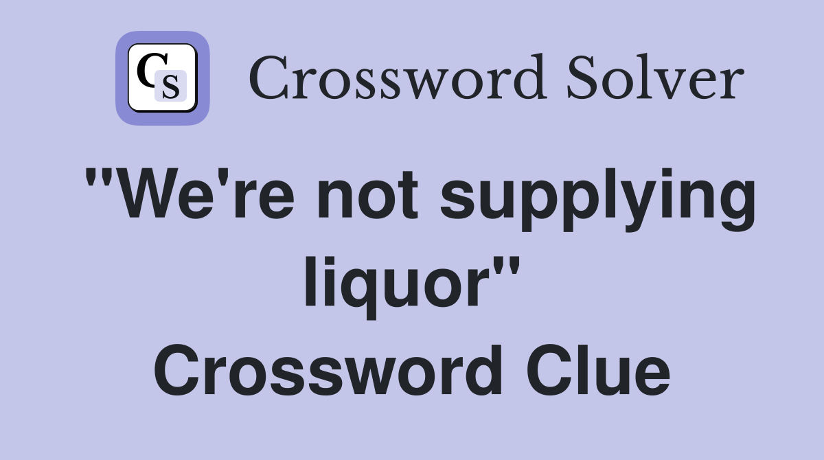 "We're not supplying liquor" Crossword Clue