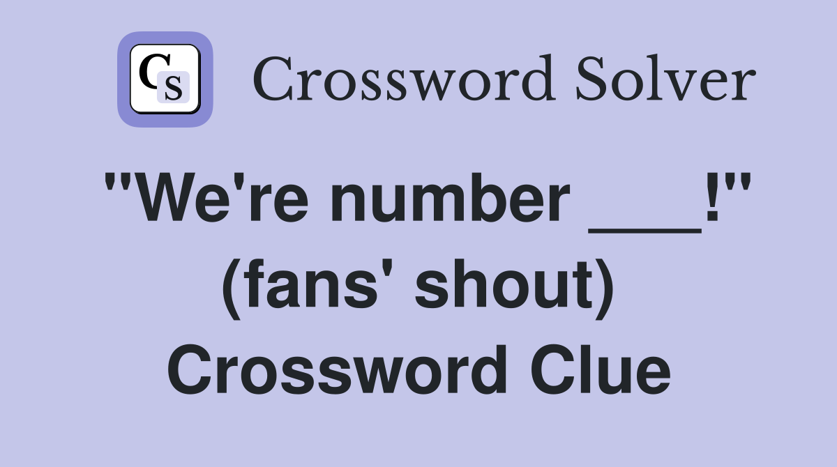 "We're number ___!" (fans' shout) Crossword Clue