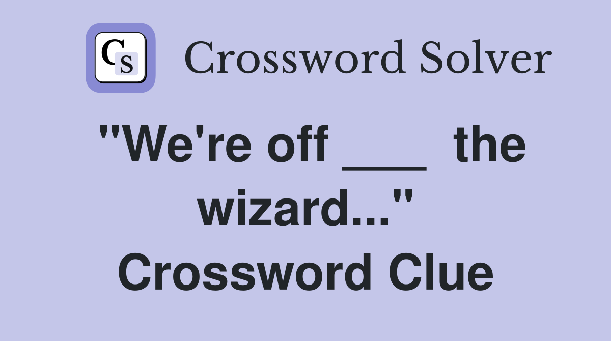 "We're off ___  the wizard..." Crossword Clue
