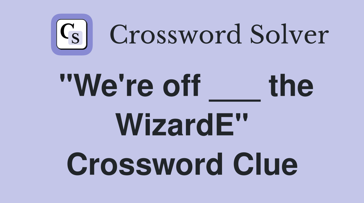 "We're off ___ the WizardE" Crossword Clue