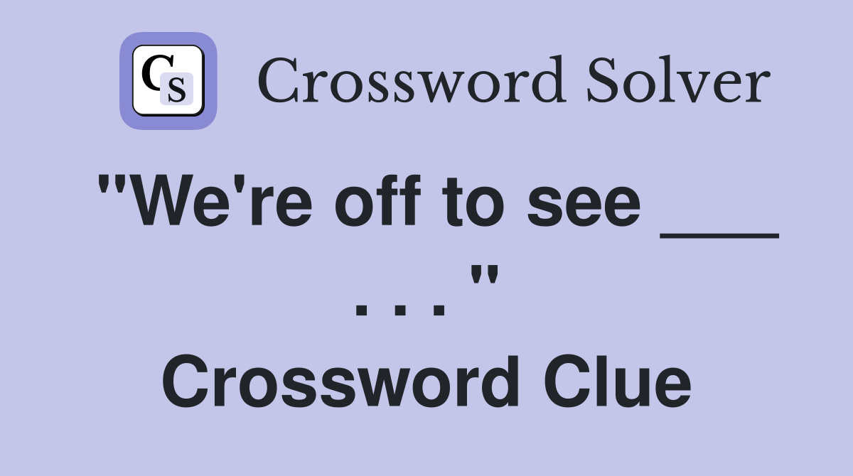 "We're off to see ___ . . . " Crossword Clue