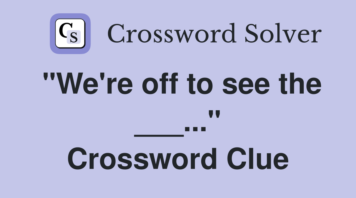 "We're off to see the ___..." Crossword Clue