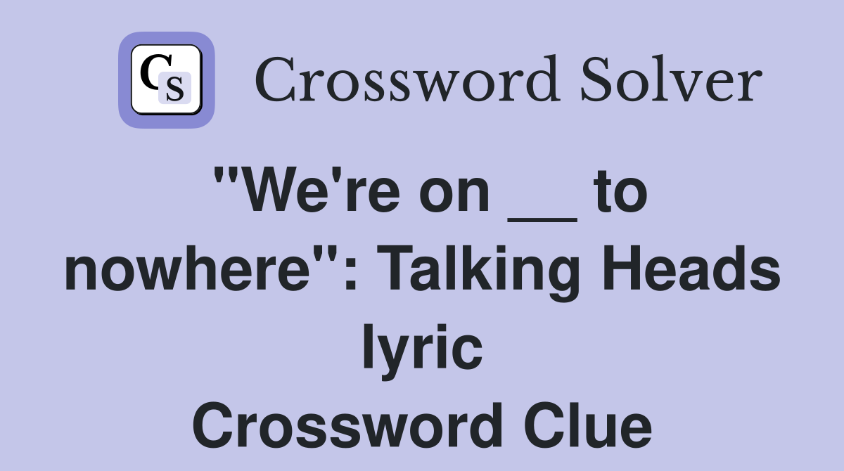 "We're on __ to nowhere": Talking Heads lyric Crossword Clue