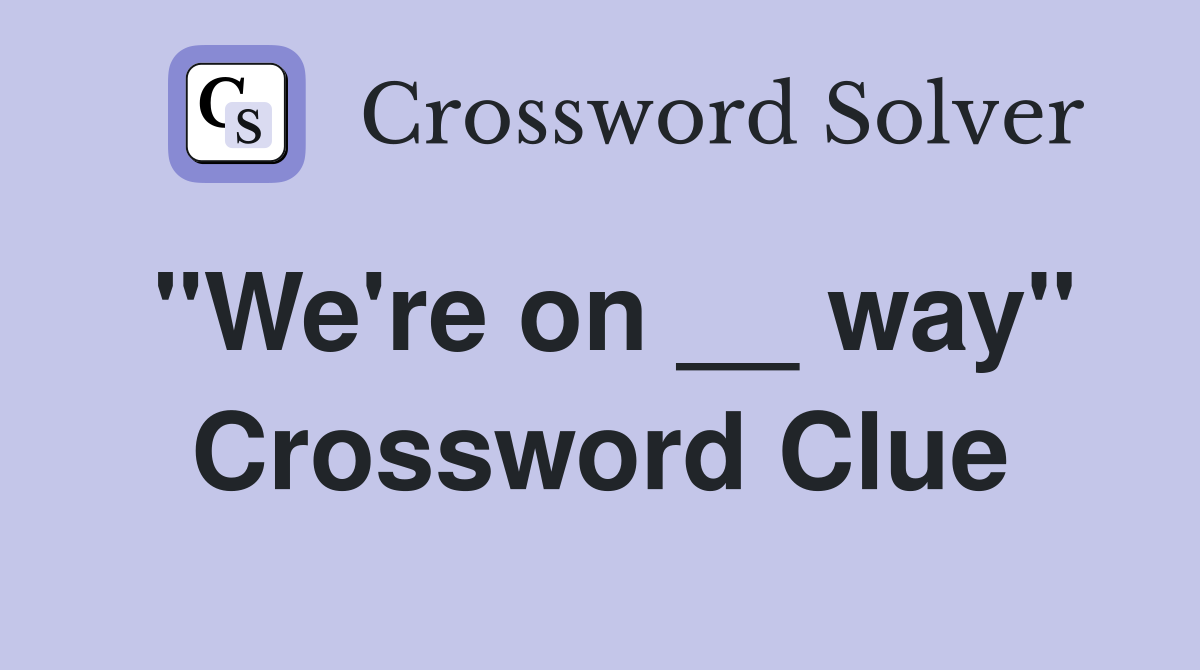 "We're on __ way" Crossword Clue