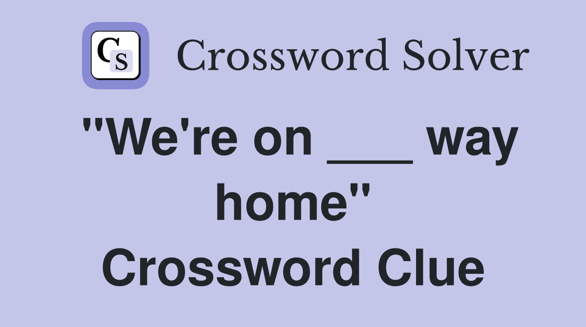 "We're on ___ way home" Crossword Clue