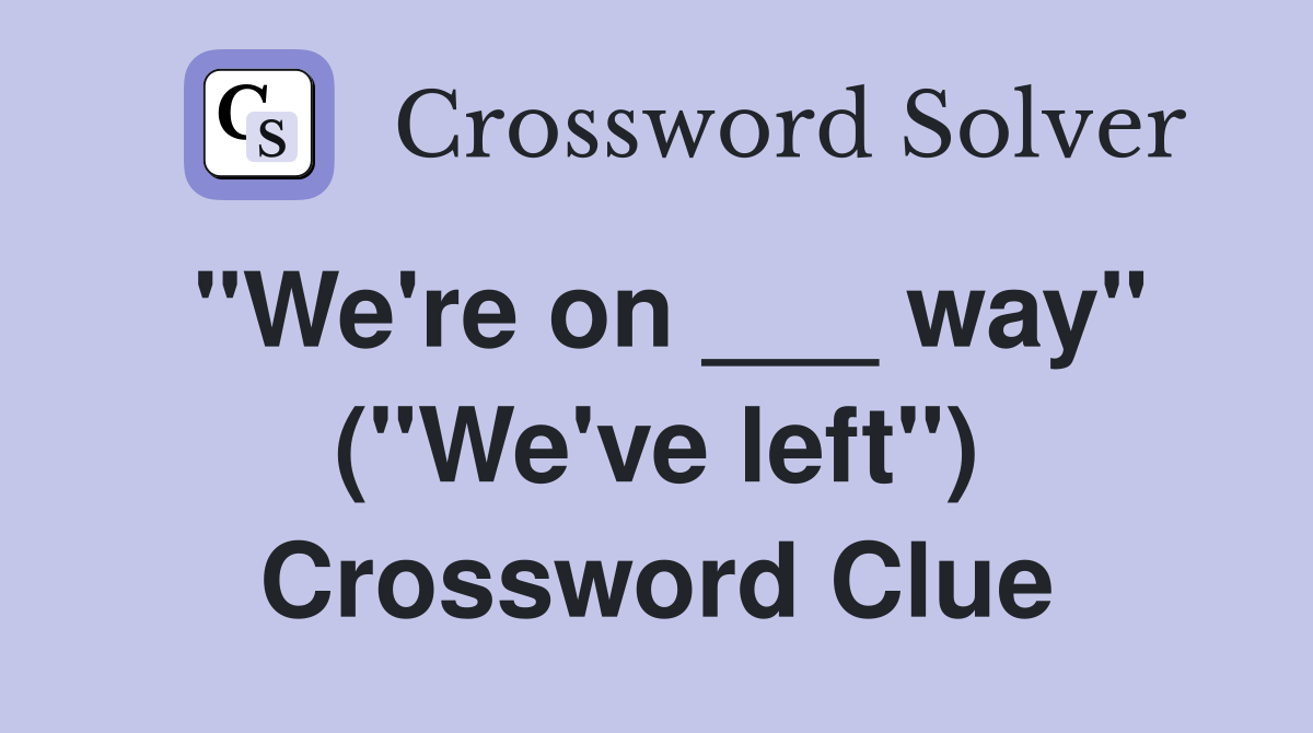 "We're on ___ way" ("We've left") Crossword Clue