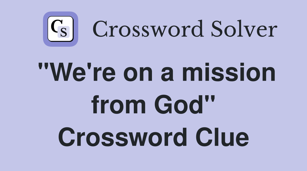 "We're on a mission from God" Crossword Clue