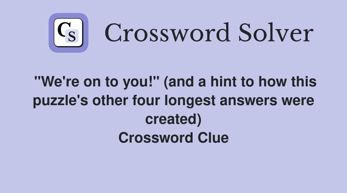 "We're on to you!" (and a hint to how this puzzle's other four longest answers were created) Crossword Clue