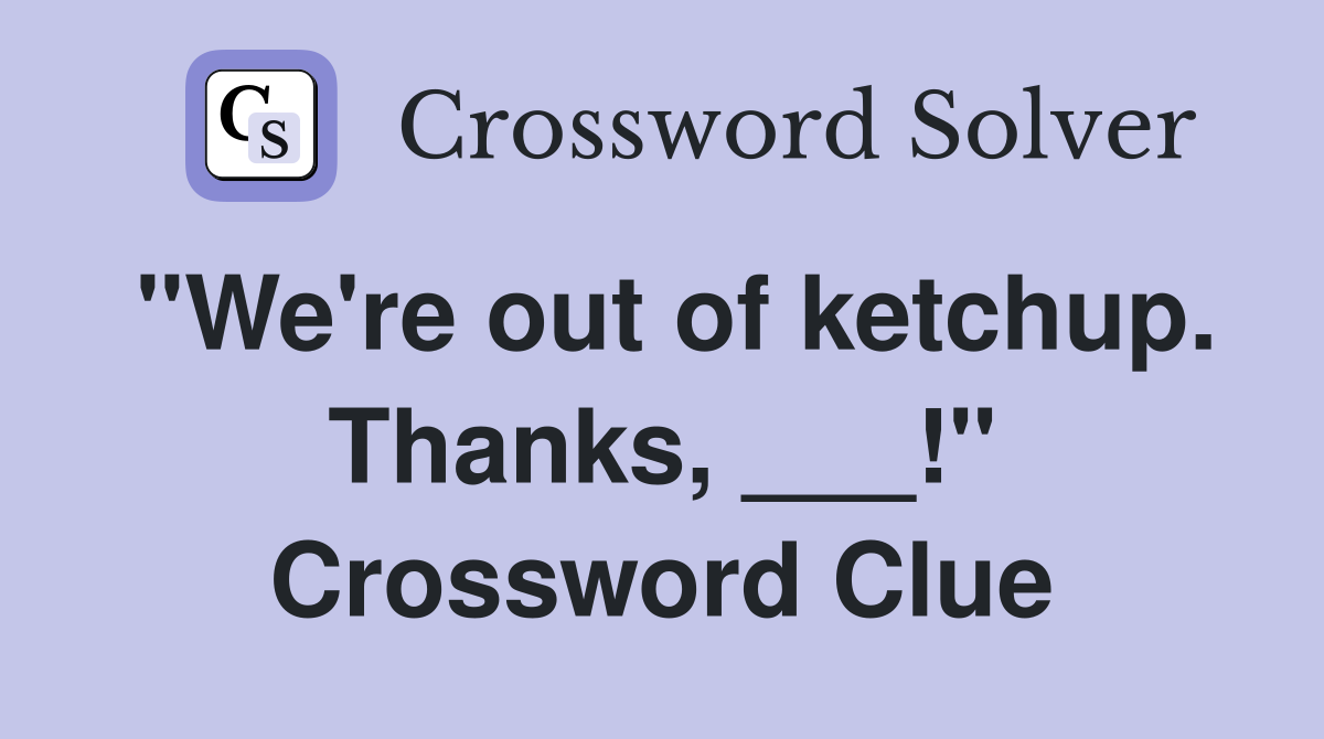 "We're out of ketchup. Thanks, ___!" Crossword Clue