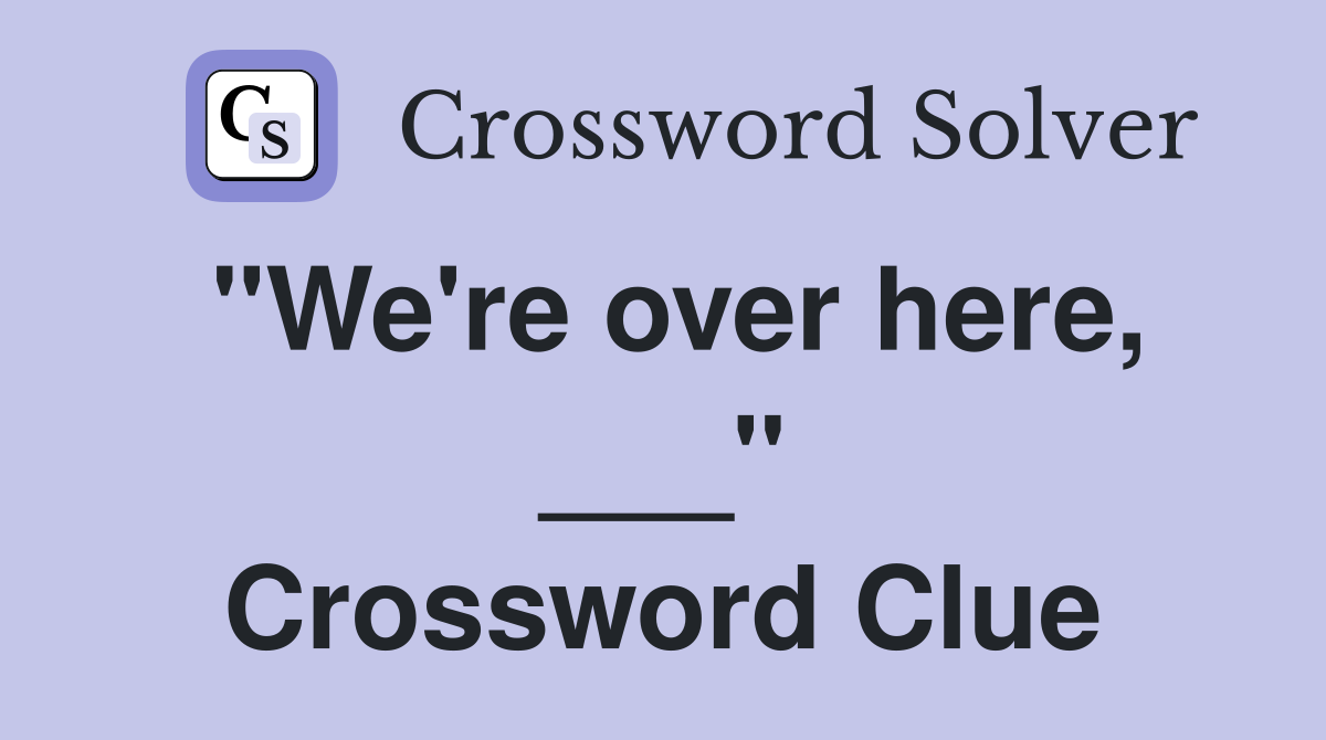 "We're over here, ___" Crossword Clue