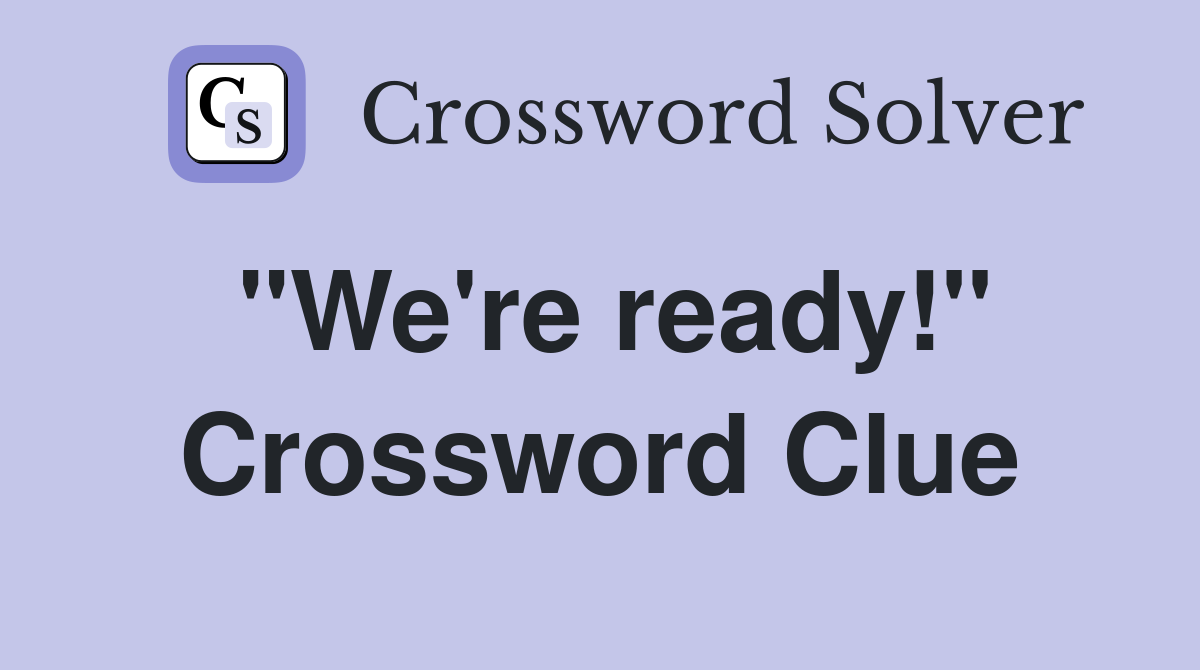 "We're ready!" Crossword Clue