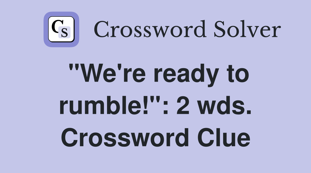 "We're ready to rumble!": 2 wds. Crossword Clue