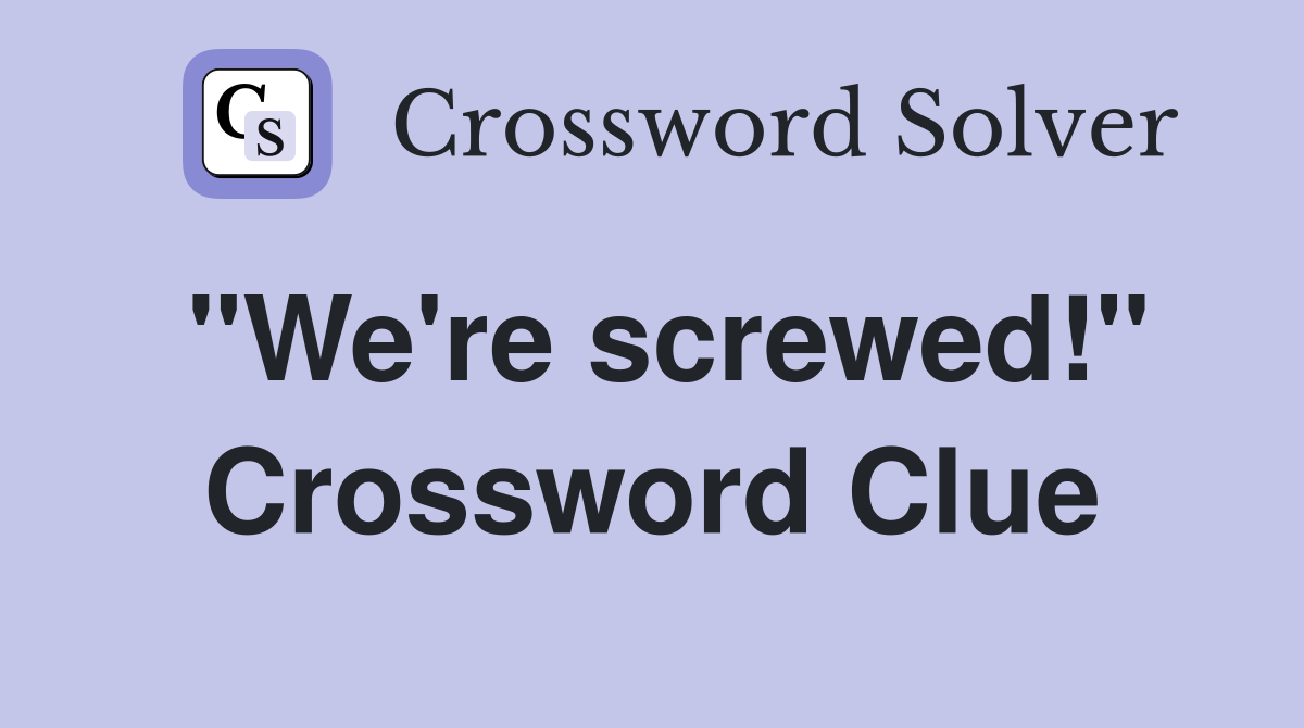 "We're screwed!" Crossword Clue