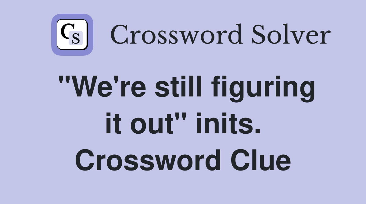 "We're still figuring it out" inits. Crossword Clue