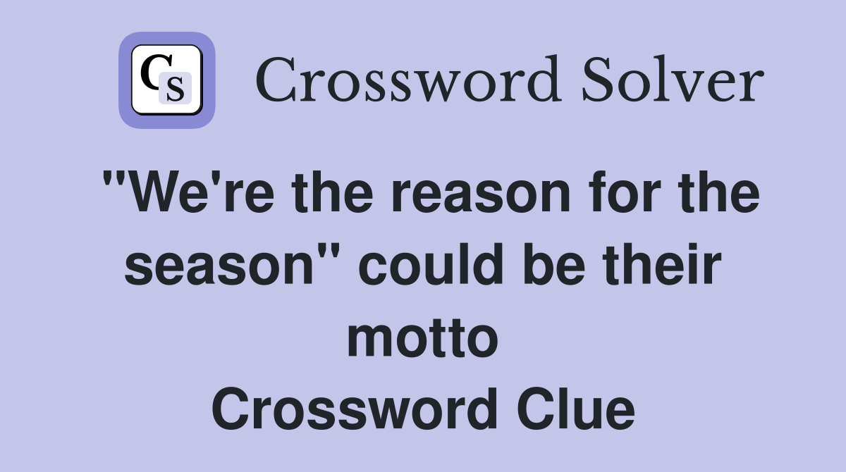 "We're the reason for the season" could be their motto Crossword Clue